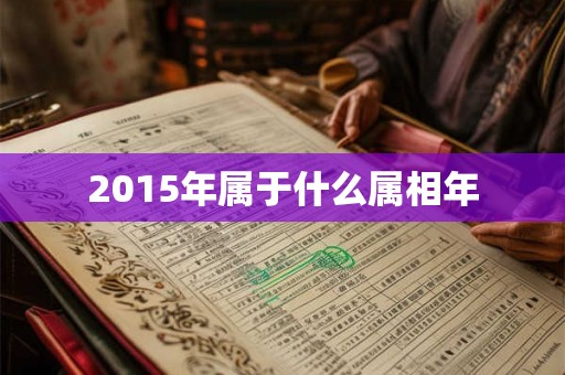 2015年属于什么属相年 2015年属于什么属相年