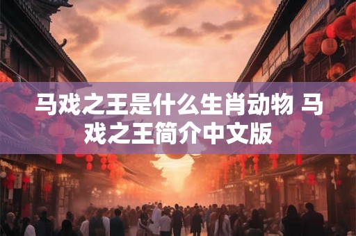 马戏之王是什么生肖动物 马戏之王简介中文版