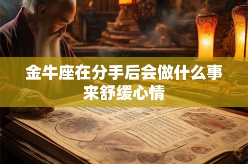 金牛座在分手后会做什么事来舒缓心情