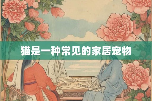 猫是一种常见的家居宠物