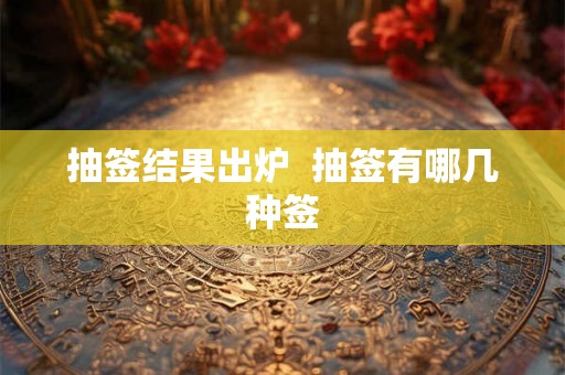 抽签结果出炉  抽签有哪几种签