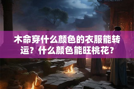 木命穿什么颜色的衣服能转运？什么颜色能旺桃花？