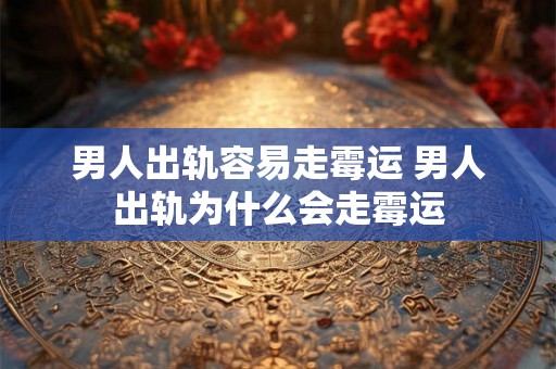 男人出轨容易走霉运 男人出轨为什么会走霉运