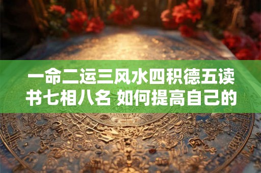 一命二运三风水四积德五读书七相八名 如何提高自己的运势与命运