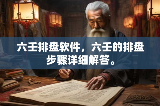 六壬排盘软件,六壬的排盘步骤详细解答。 六壬排盘软件,六壬的排盘步骤详细解答。