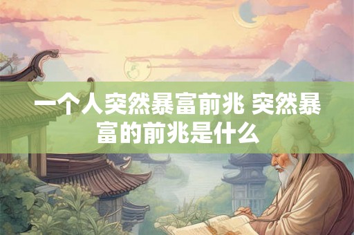 一个人突然暴富前兆 突然暴富的前兆是什么