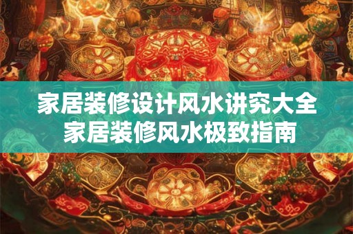 家居装修设计风水讲究大全 家居装修风水极致指南