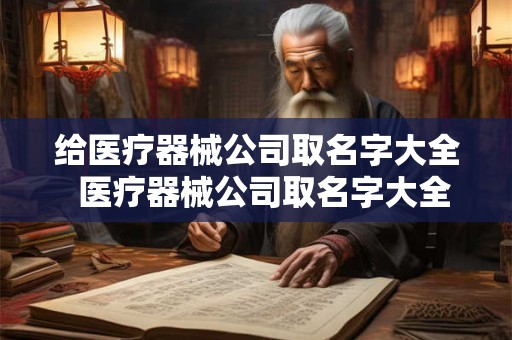 给医疗器械公司取名字大全  医疗器械公司取名字大全不重复