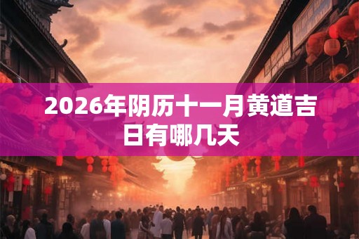 2026年阴历十一月黄道吉日有哪几天