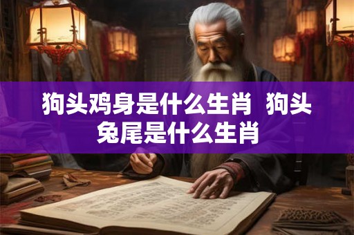狗头鸡身是什么生肖  狗头兔尾是什么生肖