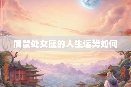 属鼠处女座的人生运势如何