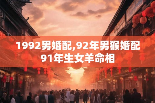 1992男婚配,92年男猴婚配91年生女羊命相