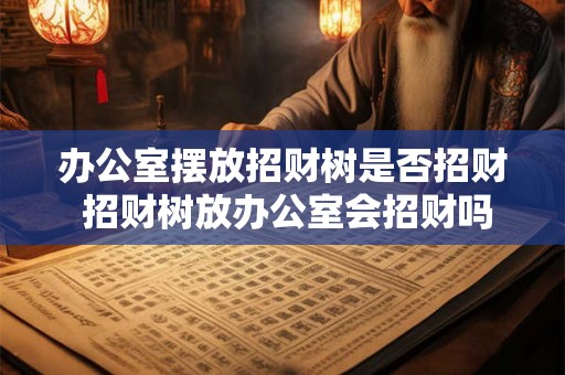 办公室摆放招财树是否招财 招财树放办公室会招财吗
