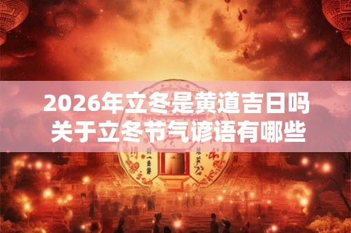 2026年立冬是黄道吉日吗 关于立冬节气谚语有哪些