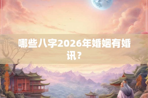 哪些八字2026年婚姻有婚讯？
