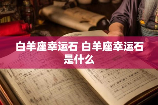 白羊座幸运石 白羊座幸运石是什么