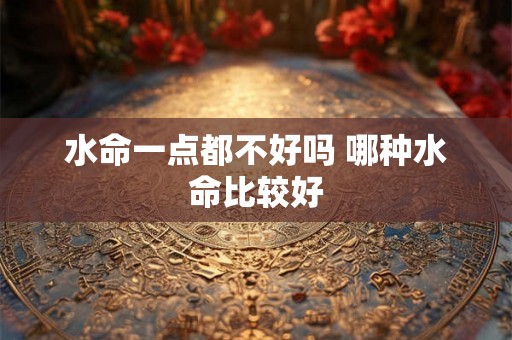 水命一点都不好吗 哪种水命比较好
