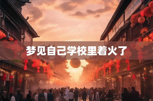 梦见自己学校里着火了