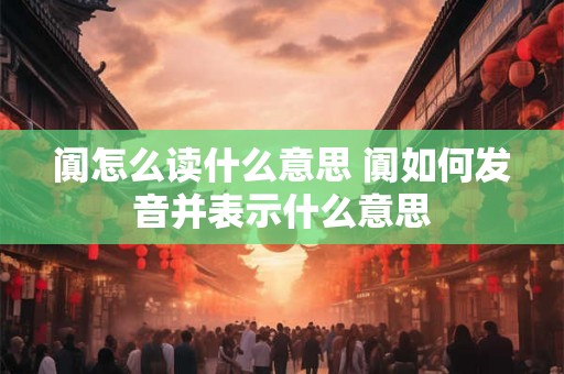阗怎么读什么意思 阗如何发音并表示什么意思 阗怎么读什么意思 阗如何发音并表示什么意思