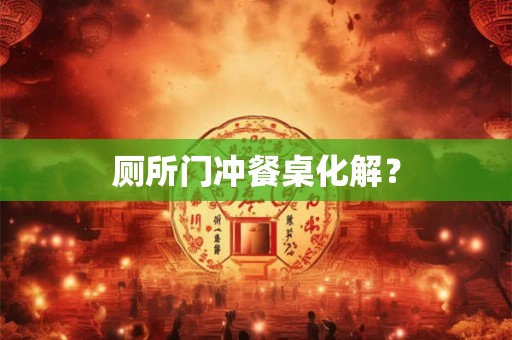 厕所门冲餐桌化解？