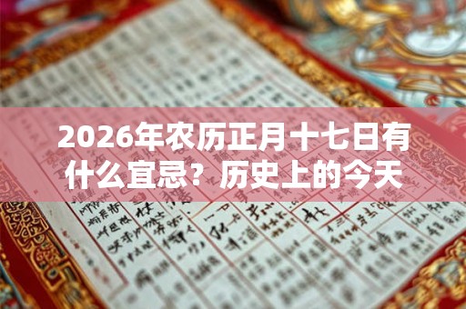 2026年农历正月十七日有什么宜忌？历史上的今天