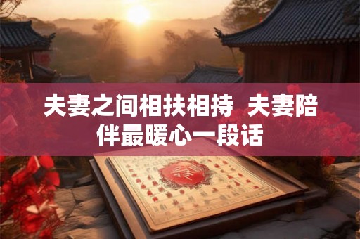 夫妻之间相扶相持  夫妻陪伴最暖心一段话