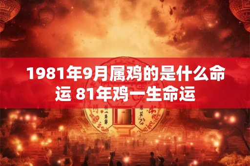 1981年9月属鸡的是什么命运 81年鸡一生命运