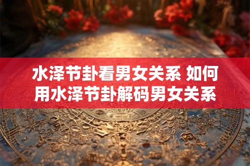 水泽节卦看男女关系 如何用水泽节卦解码男女关系