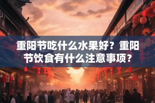 重阳节吃什么水果好？重阳节饮食有什么注意事项？