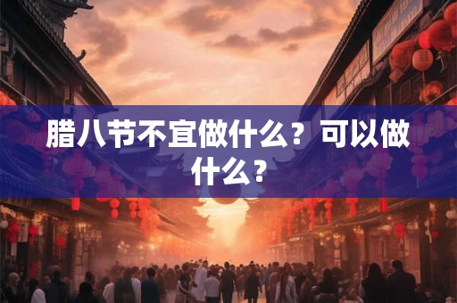腊八节不宜做什么？可以做什么？