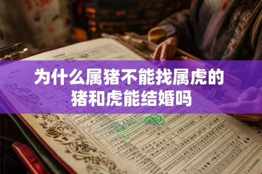 为什么属猪不能找属虎的 猪和虎能结婚吗