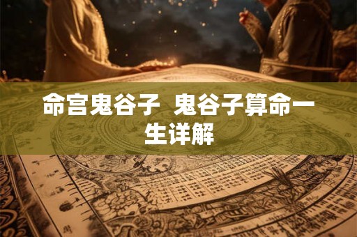 命宫鬼谷子  鬼谷子算命一生详解
