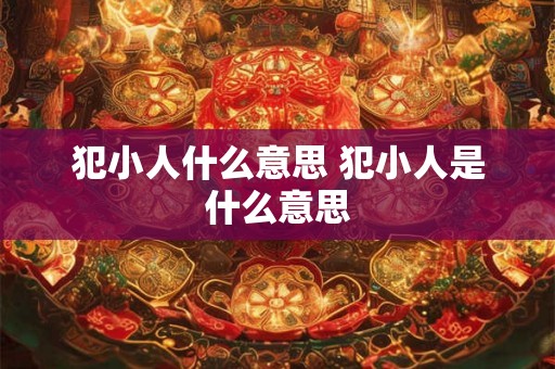 犯小人什么意思 犯小人是什么意思