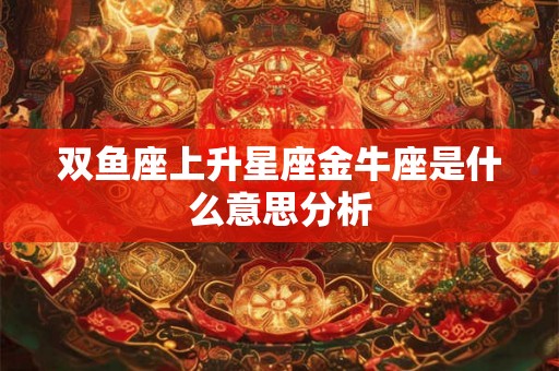 双鱼座上升星座金牛座是什么意思分析