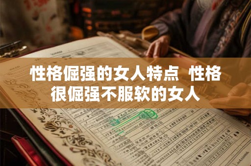 性格倔强的女人特点  性格很倔强不服软的女人