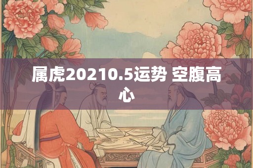 属虎20210.5运势 空腹高心