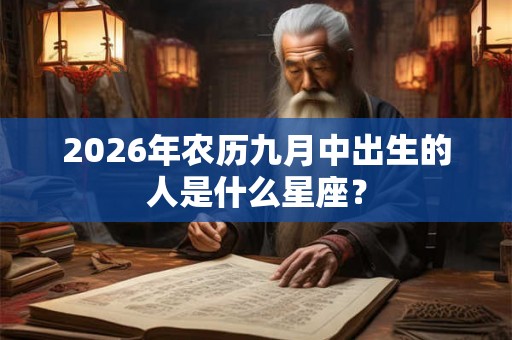 2026年农历九月中出生的人是什么星座？