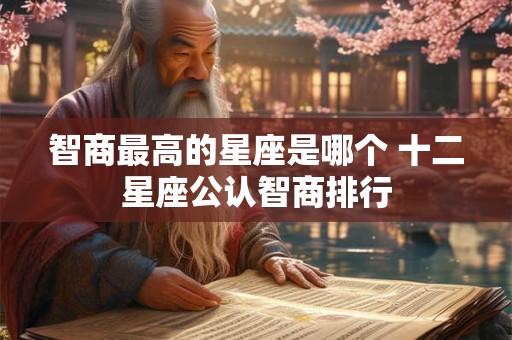 智商最高的星座是哪个 十二星座公认智商排行