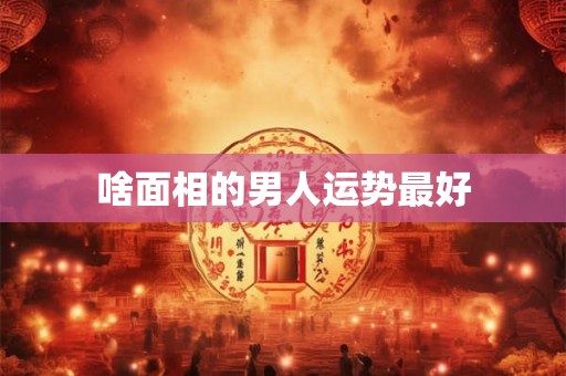 啥面相的男人运势最好