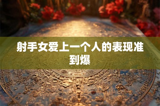 射手女爱上一个人的表现准到爆