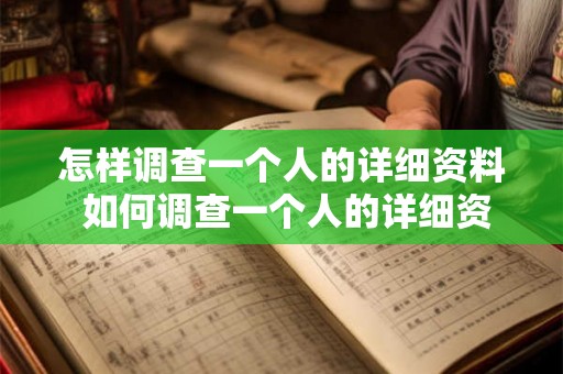怎样调查一个人的详细资料 如何调查一个人的详细资料