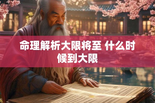 命理解析大限将至 什么时候到大限