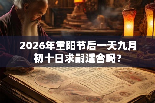 2026年重阳节后一天九月初十日求嗣适合吗？
