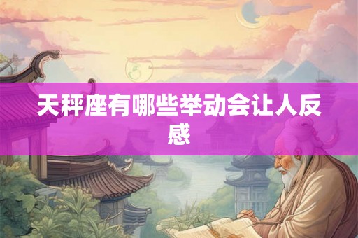 天秤座有哪些举动会让人反感