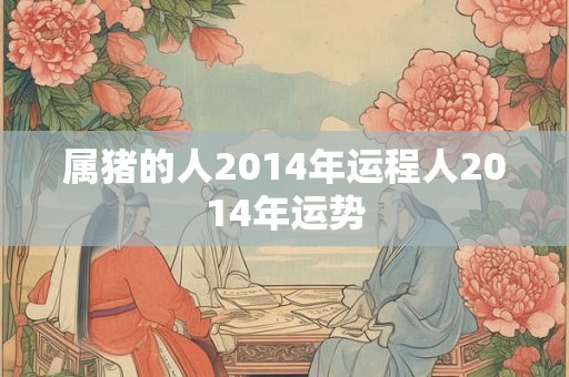属猪的人2014年运程人2014年运势