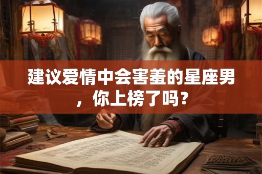 建议爱情中会害羞的星座男，你上榜了吗？