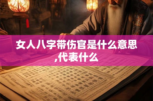 女人八字带伤官是什么意思,代表什么 女人八字带伤官是什么意思,代表什么