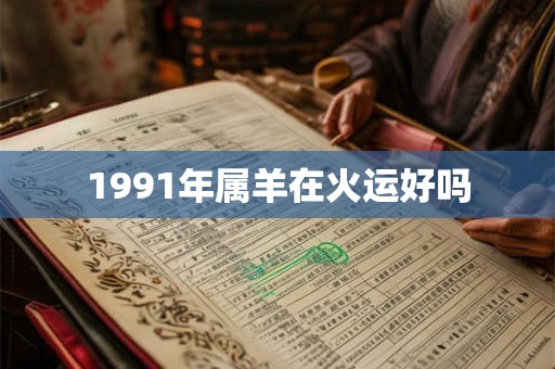 1991年属羊在火运好吗