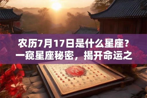 农历7月17日是什么星座?一窥星座秘密,揭开命运之谜 农历7月17日是什么星座?一窥星座秘密,揭开命运之谜