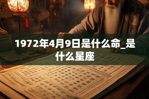 1972年4月9日是什么命_是什么星座